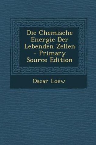 Cover of Die Chemische Energie Der Lebenden Zellen - Primary Source Edition