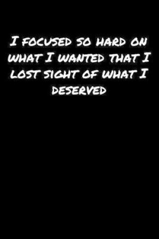 Cover of I Focused So Hard On What I Wanted That I Lost Sight Of What I Deserved�