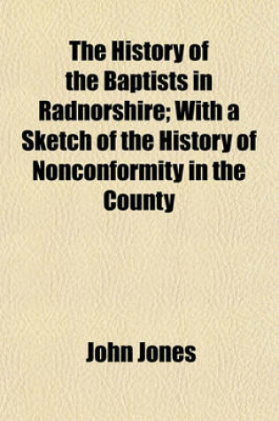 Cover of The History of the Baptists in Radnorshire; With a Sketch of the History of Nonconformity in the County