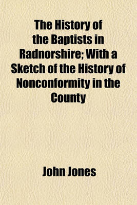 Book cover for The History of the Baptists in Radnorshire; With a Sketch of the History of Nonconformity in the County