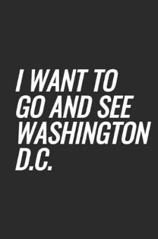 Cover of I Want To Go And See Washington D.C.