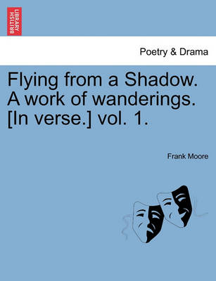 Book cover for Flying from a Shadow. a Work of Wanderings. [In Verse.] Vol. 1.