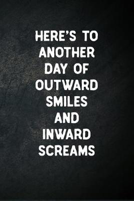 Book cover for Here's To Another Day Of Outward Smiles And Inward Screams