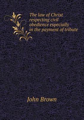 Book cover for The law of Christ respecting civil obedience especially in the payment of tribute