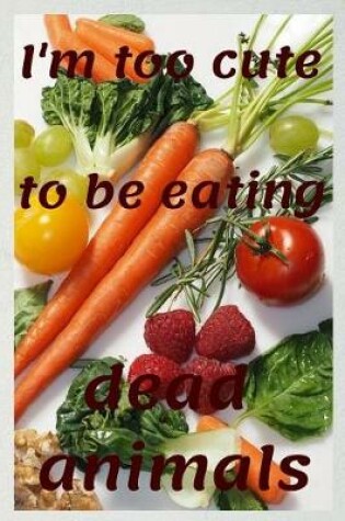 Cover of I'm too cute to be eating dead animals