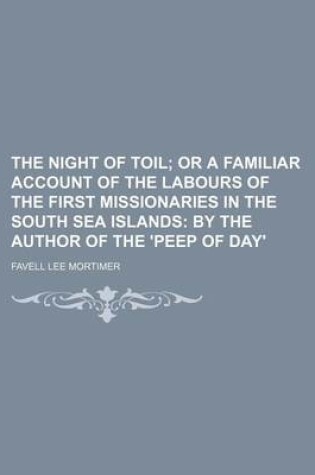 Cover of The Night of Toil; Or a Familiar Account of the Labours of the First Missionaries in the South Sea Islands by the Author of the 'Peep of Day'