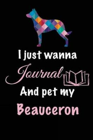 Cover of I Just Wanna Journal And Pet My Beauceron