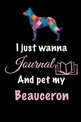 Book cover for I Just Wanna Journal And Pet My Beauceron