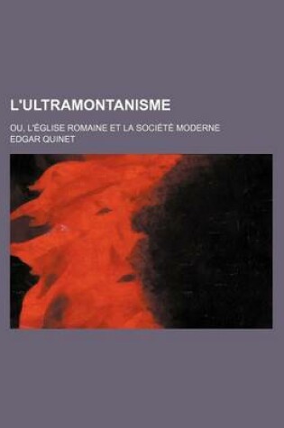 Cover of L'Ultramontanisme; Ou, L'Eglise Romaine Et La Societe Moderne