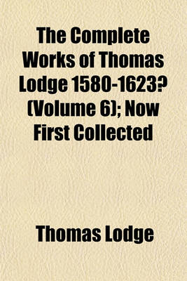 Book cover for The Complete Works of Thomas Lodge 1580-1623? (Volume 6); Now First Collected