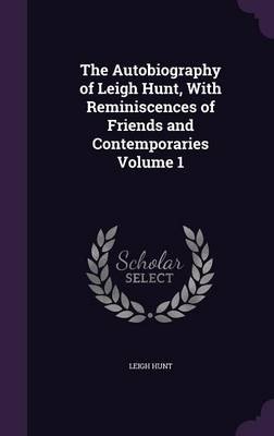 Book cover for The Autobiography of Leigh Hunt, with Reminiscences of Friends and Contemporaries Volume 1