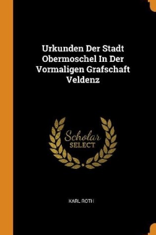 Cover of Urkunden Der Stadt Obermoschel in Der Vormaligen Grafschaft Veldenz