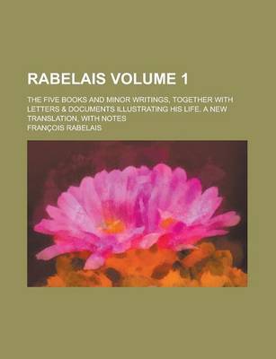 Book cover for Rabelais; The Five Books and Minor Writings, Together with Letters & Documents Illustrating His Life. a New Translation, with Notes Volume 1