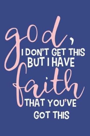 Cover of God, I Don't Get This But I Have Faith That You've Got This