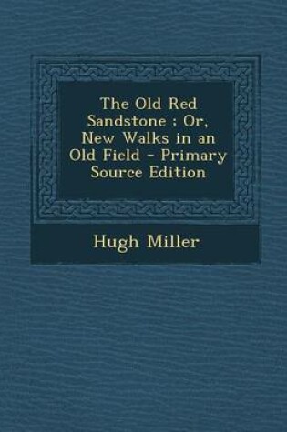Cover of The Old Red Sandstone; Or, New Walks in an Old Field - Primary Source Edition