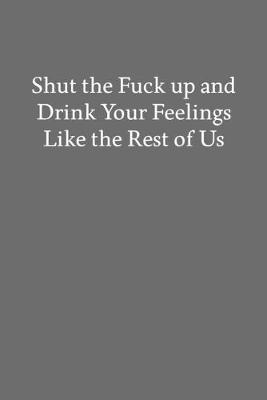 Book cover for Shut the Fuck up and Drink Your Feelings like the Rest of Us