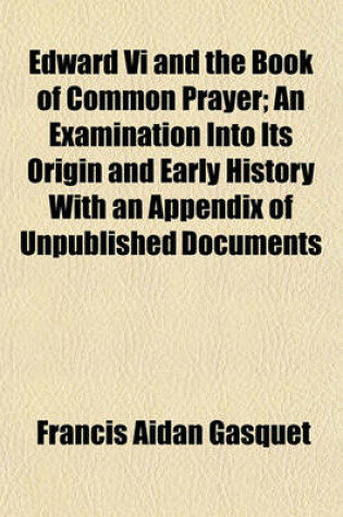 Cover of Edward VI and the Book of Common Prayer; An Examination Into Its Origin and Early History with an Appendix of Unpublished Documents