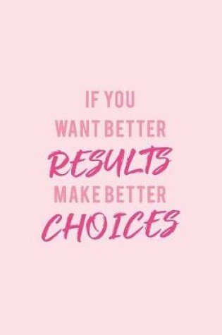 Cover of If You Want Better Results, Make Better Choices