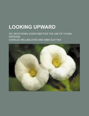 Book cover for Looking Upward; Or, Devotional Exercises for the Use of Young Persons