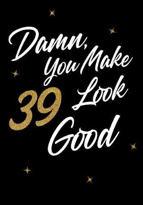 Book cover for Damn, You Make 39 Look Good