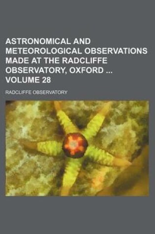 Cover of Astronomical and Meteorological Observations Made at the Radcliffe Observatory, Oxford Volume 28