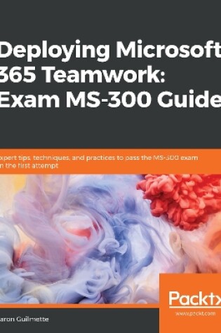Cover of Deploying Microsoft 365 Teamwork: Exam MS-300 Guide