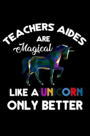 Cover of Teachers Aides Are Magical Like A Unicorn Only Better