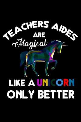 Book cover for Teachers Aides Are Magical Like A Unicorn Only Better