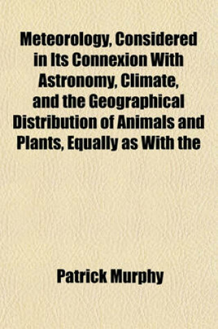 Cover of Meteorology, Considered in Its Connexion with Astronomy, Climate, and the Geographical Distribution of Animals and Plants, Equally as with the