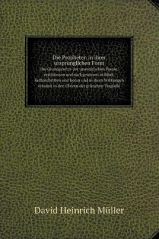 Cover of Die Propheten in ihrer ursprünglichen Form Die Grundgesetze der ursemitischen Poesie, erschlossen und nachgewiesen in Bibel, Keilinschriften und Koran und in ihren Wirkungen erkannt in den Chören der grieschen Tragödie