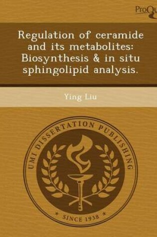 Cover of Regulation of Ceramide and Its Metabolites: Biosynthesis & in Situ Sphingolipid Analysis