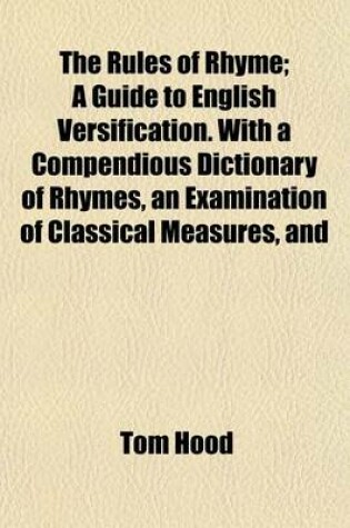 Cover of The Rules of Rhyme; A Guide to English Versification. with a Compendious Dictionary of Rhymes, an Examination of Classical Measures, and