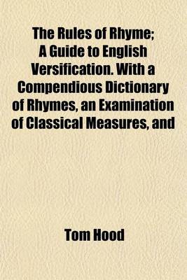 Book cover for The Rules of Rhyme; A Guide to English Versification. with a Compendious Dictionary of Rhymes, an Examination of Classical Measures, and