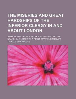 Book cover for The Miseries and Great Hardships of the Inferior Clergy in and about London; And a Modest Plea for Their Rights and Better Usage. Iin a Letter to a Right Reverend Prelate