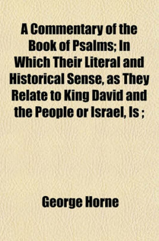 Cover of A Commentary of the Book of Psalms; In Which Their Literal and Historical Sense, as They Relate to King David and the People or Israel, Is;