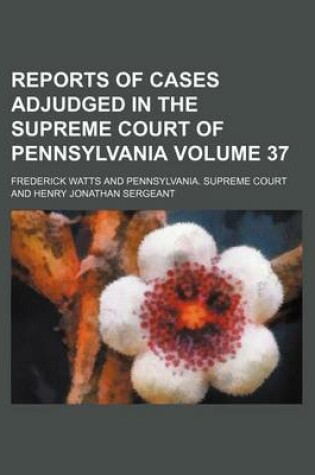 Cover of Reports of Cases Adjudged in the Supreme Court of Pennsylvania Volume 37