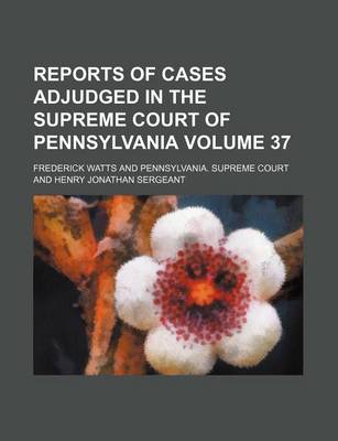 Book cover for Reports of Cases Adjudged in the Supreme Court of Pennsylvania Volume 37