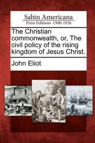 Cover of The Christian commonwealth, or, The civil policy of the rising kingdom of Jesus Christ.