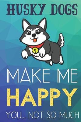 Book cover for Husky Dogs Make Me Happy You Not So Much
