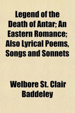 Cover of Legend of the Death of Antar; An Eastern Romance; Also Lyrical Poems, Songs and Sonnets