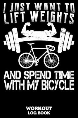 Book cover for I Just Want To Lift Weights And Spend Time With My Bicycle Workout Log Book