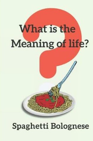 Cover of What Is the Meaning of Life? Spaghetti Bolognese