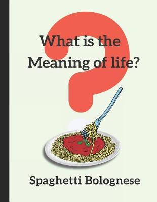 Book cover for What Is the Meaning of Life? Spaghetti Bolognese