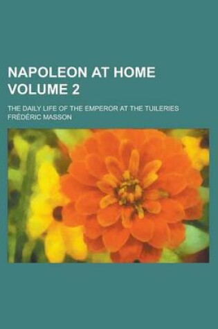 Cover of Napoleon at Home; The Daily Life of the Emperor at the Tuileries Volume 2