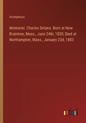 Book cover for Memorial. Charles Delano. Born at New Braintree, Mass., June 24th, 1820; Died at Northampton, Mass., January 23d, 1883