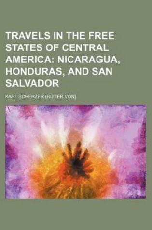 Cover of Travels in the Free States of Central America (Volume 1); Nicaragua, Honduras, and San Salvador