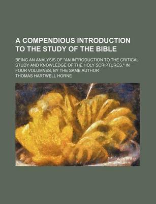 Book cover for A Compendious Introduction to the Study of the Bible; Being an Analysis of "An Introduction to the Critical Study and Knowledge of the Holy Scriptures," in Four Volumnes, by the Same Author