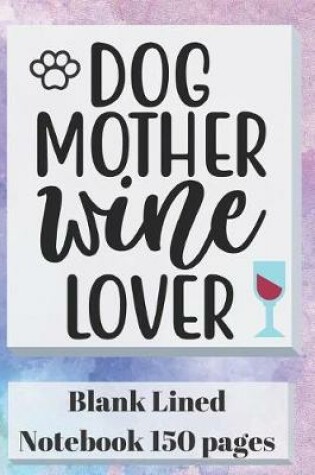 Cover of Dog Mother Wine Lover Blank Lined Notebook 150 Pages