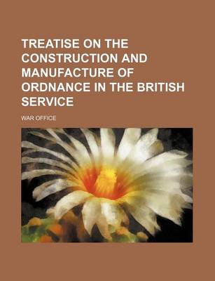 Book cover for Treatise on the Construction and Manufacture of Ordnance in the British Service