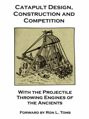 Book cover for Catapult Design, Construction and Competition with the Projectile Throwing Engines of the Ancients